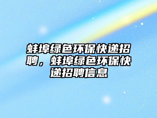 蚌埠綠色環(huán)?？爝f招聘，蚌埠綠色環(huán)?？爝f招聘信息