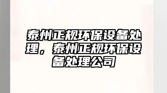 泰州正規(guī)環(huán)保設備處理，泰州正規(guī)環(huán)保設備處理公司