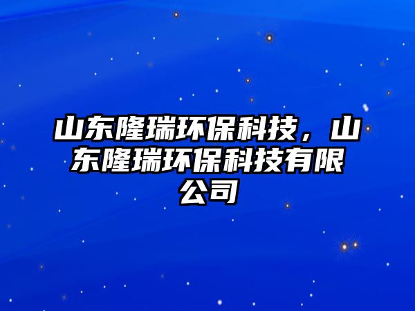 山東隆瑞環(huán)?？萍?，山東隆瑞環(huán)保科技有限公司