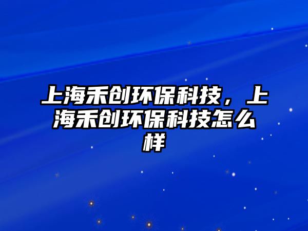 上海禾創(chuàng)環(huán)保科技，上海禾創(chuàng)環(huán)?？萍荚趺礃? class=