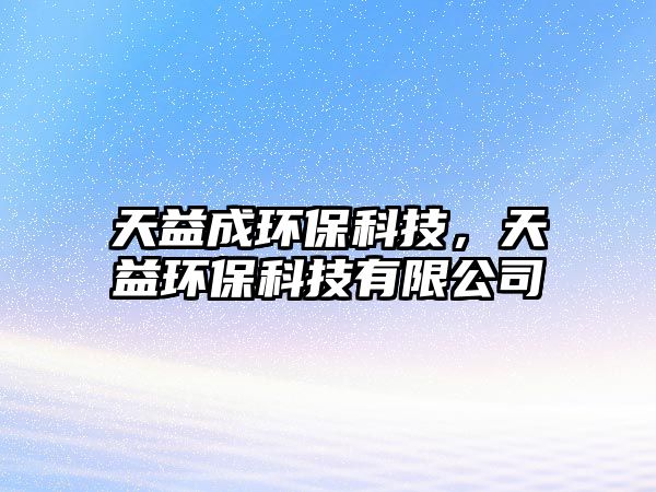 天益成環(huán)?？萍迹煲姝h(huán)?？萍加邢薰? class=