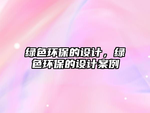 綠色環(huán)保的設(shè)計(jì)，綠色環(huán)保的設(shè)計(jì)案例