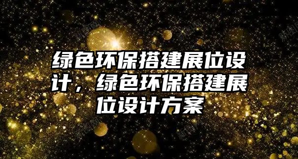 綠色環(huán)保搭建展位設(shè)計，綠色環(huán)保搭建展位設(shè)計方案