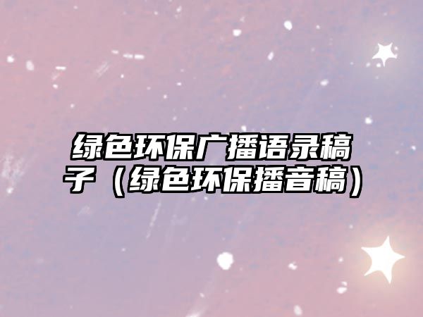 綠色環(huán)保廣播語錄稿子（綠色環(huán)保播音稿）