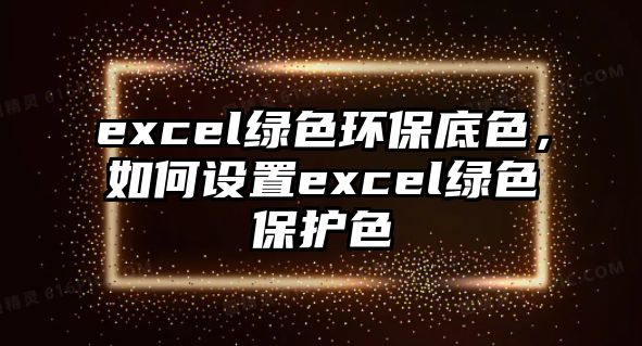 excel綠色環(huán)保底色，如何設(shè)置excel綠色保護(hù)色