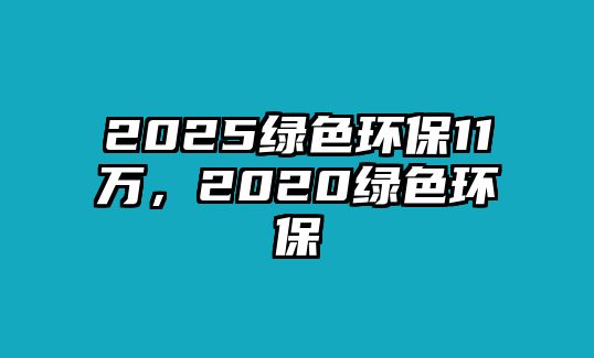 2025綠色環(huán)保11萬，2020綠色環(huán)保