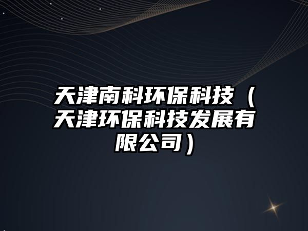 天津南科環(huán)?？萍迹ㄌ旖颦h(huán)?？萍及l(fā)展有限公司）