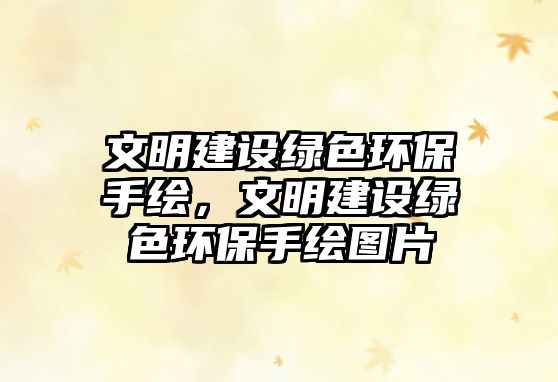 文明建設綠色環(huán)保手繪，文明建設綠色環(huán)保手繪圖片