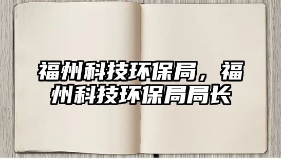 福州科技環(huán)保局，福州科技環(huán)保局局長