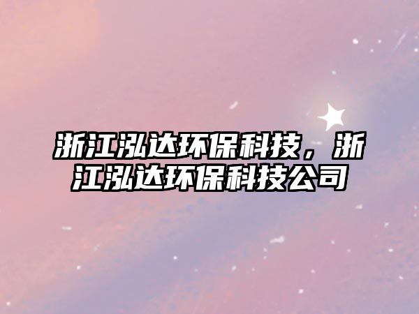 浙江泓達環(huán)?？萍?，浙江泓達環(huán)保科技公司