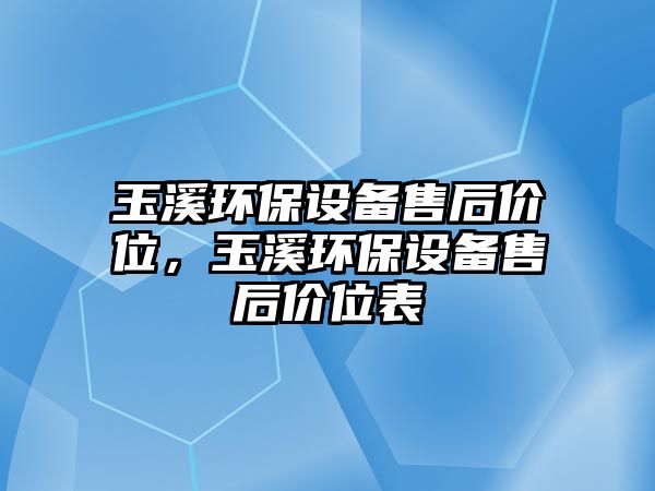 玉溪環(huán)保設(shè)備售后價位，玉溪環(huán)保設(shè)備售后價位表