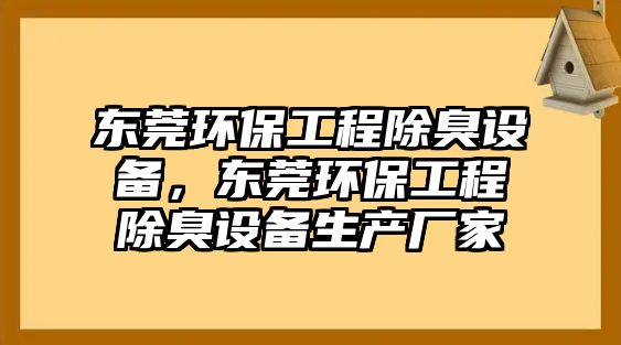 東莞環(huán)保工程除臭設(shè)備，東莞環(huán)保工程除臭設(shè)備生產(chǎn)廠家