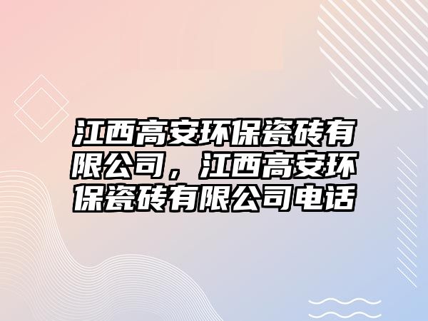 江西高安環(huán)保瓷磚有限公司，江西高安環(huán)保瓷磚有限公司電話