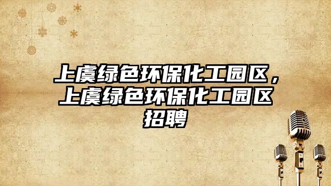 上虞綠色環(huán)?；@區(qū)，上虞綠色環(huán)保化工園區(qū)招聘