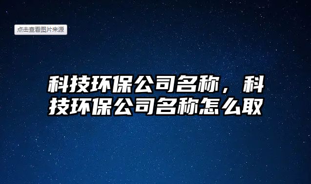 科技環(huán)保公司名稱，科技環(huán)保公司名稱怎么取