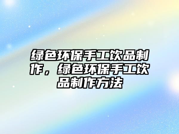 綠色環(huán)保手工飲品制作，綠色環(huán)保手工飲品制作方法