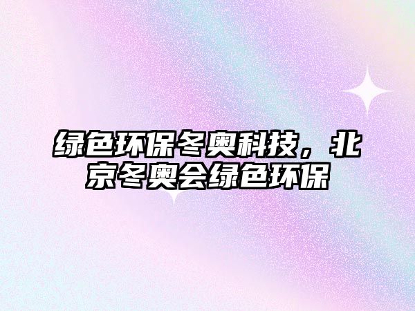 綠色環(huán)保冬奧科技，北京冬奧會(huì)綠色環(huán)保