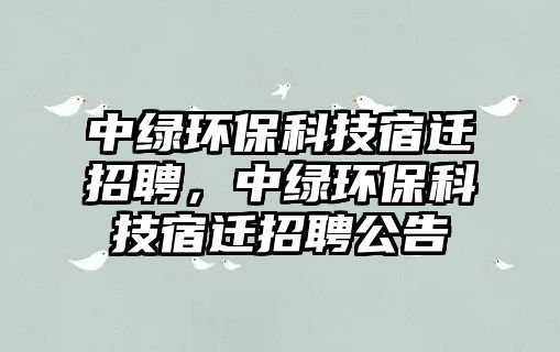 中綠環(huán)?？萍妓捱w招聘，中綠環(huán)?？萍妓捱w招聘公告