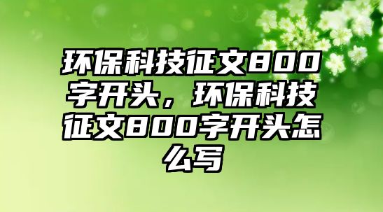 環(huán)?？萍颊魑?00字開頭，環(huán)?？萍颊魑?00字開頭怎么寫