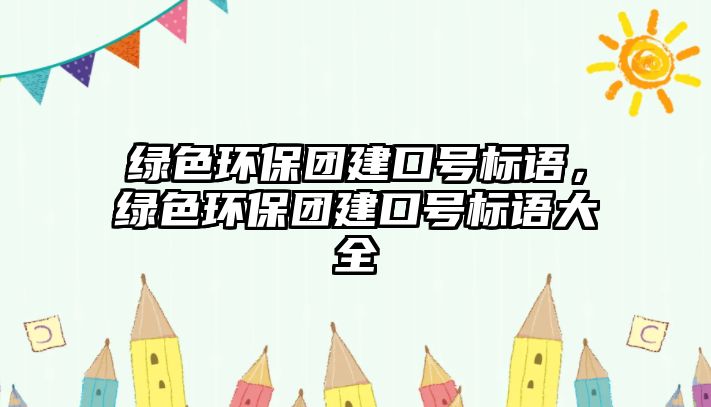 綠色環(huán)保團建口號標語，綠色環(huán)保團建口號標語大全