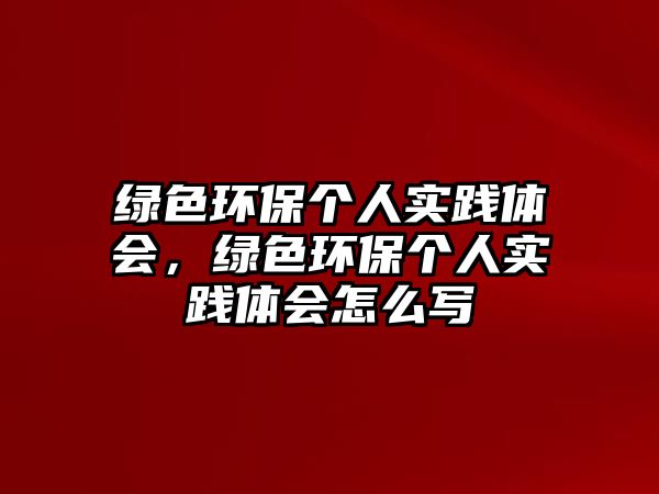 綠色環(huán)保個人實踐體會，綠色環(huán)保個人實踐體會怎么寫