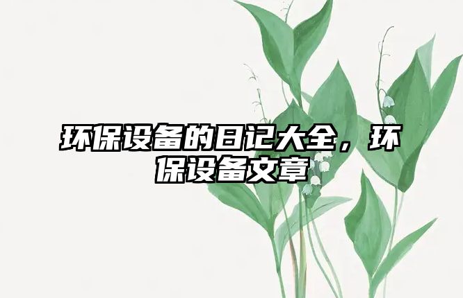 環(huán)保設(shè)備的日記大全，環(huán)保設(shè)備文章