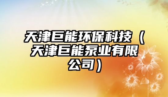天津巨能環(huán)?？萍迹ㄌ旖蚓弈鼙脴I(yè)有限公司）