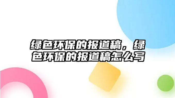 綠色環(huán)保的報(bào)道稿，綠色環(huán)保的報(bào)道稿怎么寫