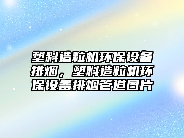 塑料造粒機環(huán)保設(shè)備排煙，塑料造粒機環(huán)保設(shè)備排煙管道圖片