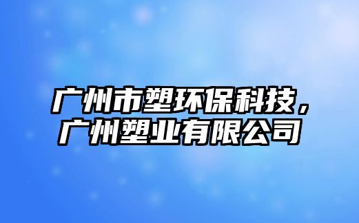 廣州市塑環(huán)?？萍迹瑥V州塑業(yè)有限公司