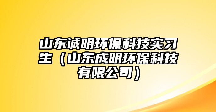 山東誠明環(huán)?？萍紝嵙暽ㄉ綎|成明環(huán)?？萍加邢薰荆? class=
