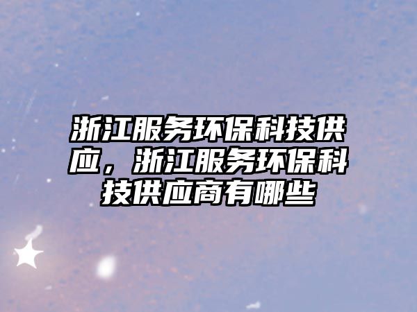 浙江服務(wù)環(huán)?？萍脊?yīng)，浙江服務(wù)環(huán)?？萍脊?yīng)商有哪些