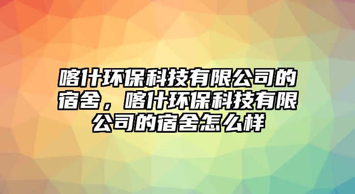 喀什環(huán)?？萍加邢薰镜乃奚?，喀什環(huán)?？萍加邢薰镜乃奚嵩趺礃? class=