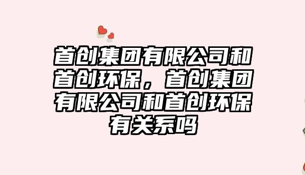 首創(chuàng)集團(tuán)有限公司和首創(chuàng)環(huán)保，首創(chuàng)集團(tuán)有限公司和首創(chuàng)環(huán)保有關(guān)系嗎
