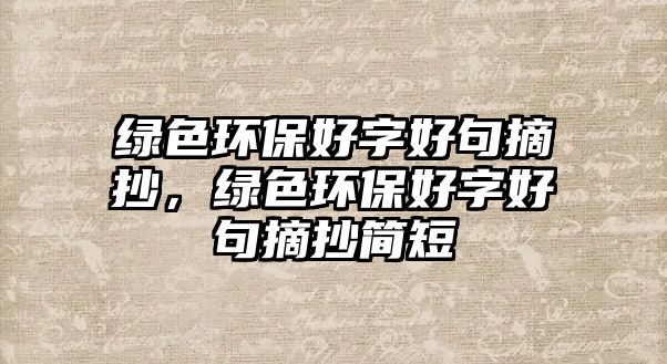 綠色環(huán)保好字好句摘抄，綠色環(huán)保好字好句摘抄簡短