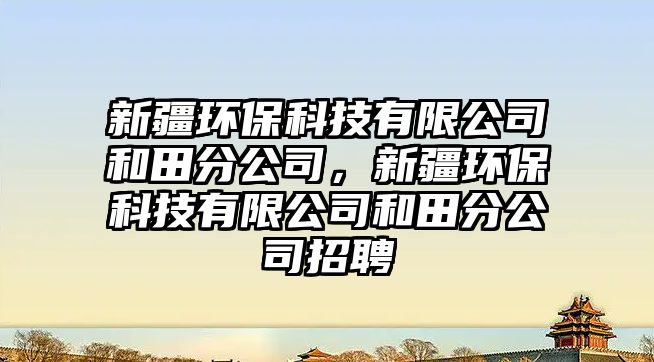 新疆環(huán)保科技有限公司和田分公司，新疆環(huán)保科技有限公司和田分公司招聘
