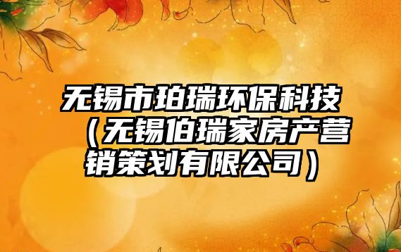 無錫市珀瑞環(huán)?？萍迹o錫伯瑞家房產營銷策劃有限公司）