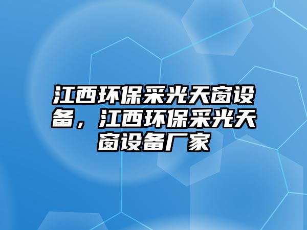 江西環(huán)保采光天窗設(shè)備，江西環(huán)保采光天窗設(shè)備廠家
