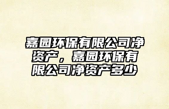嘉園環(huán)保有限公司凈資產(chǎn)，嘉園環(huán)保有限公司凈資產(chǎn)多少