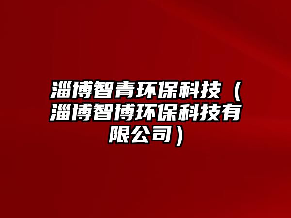 淄博智青環(huán)?？萍迹ㄗ筒┲遣┉h(huán)?？萍加邢薰荆?/> 
									</a>
									<h4 class=