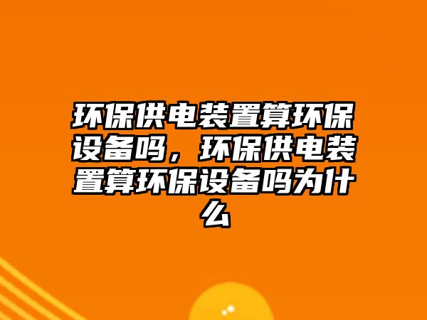 環(huán)保供電裝置算環(huán)保設(shè)備嗎，環(huán)保供電裝置算環(huán)保設(shè)備嗎為什么
