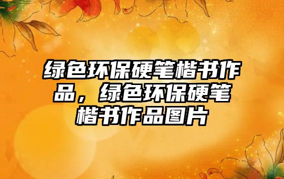 綠色環(huán)保硬筆楷書作品，綠色環(huán)保硬筆楷書作品圖片