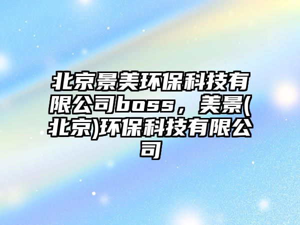 北京景美環(huán)?？萍加邢薰綽oss，美景(北京)環(huán)?？萍加邢薰?/> 
									</a>
									<h4 class=