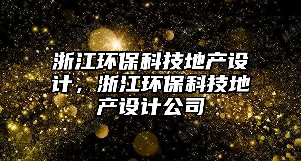 浙江環(huán)?？萍嫉禺a(chǎn)設(shè)計(jì)，浙江環(huán)?？萍嫉禺a(chǎn)設(shè)計(jì)公司