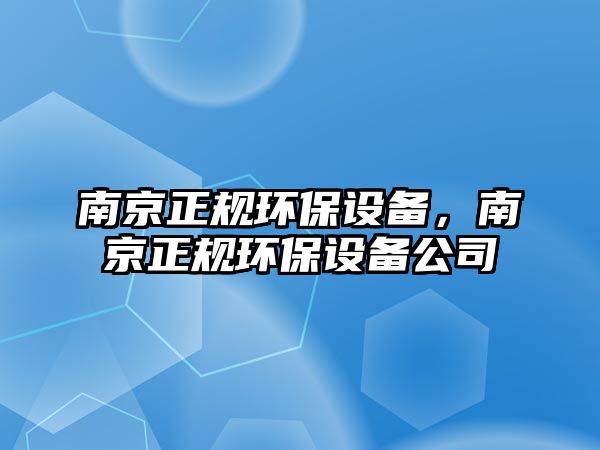 南京正規(guī)環(huán)保設(shè)備，南京正規(guī)環(huán)保設(shè)備公司