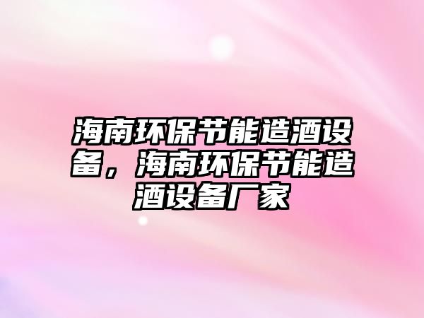 海南環(huán)保節(jié)能造酒設備，海南環(huán)保節(jié)能造酒設備廠家