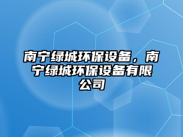 南寧綠城環(huán)保設(shè)備，南寧綠城環(huán)保設(shè)備有限公司