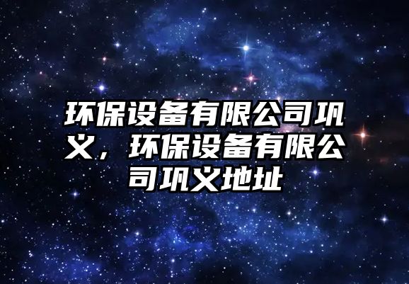 環(huán)保設備有限公司鞏義，環(huán)保設備有限公司鞏義地址