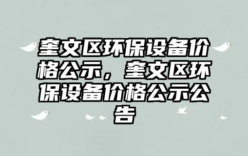奎文區(qū)環(huán)保設(shè)備價(jià)格公示，奎文區(qū)環(huán)保設(shè)備價(jià)格公示公告