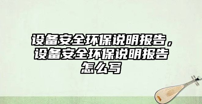 設(shè)備安全環(huán)保說明報(bào)告，設(shè)備安全環(huán)保說明報(bào)告怎么寫